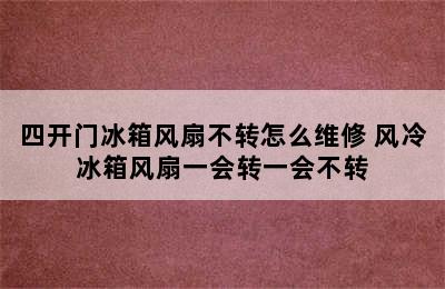 四开门冰箱风扇不转怎么维修 风冷冰箱风扇一会转一会不转